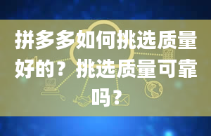 拼多多如何挑选质量好的？挑选质量可靠吗？