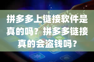 拼多多上链接软件是真的吗？拼多多链接真的会盗钱吗？