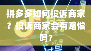 拼多多如何投诉商家？投诉商家会有赔偿吗？