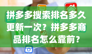 拼多多搜索排名多久更新一次？拼多多商品排名怎么靠前？