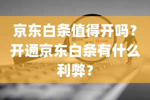 京东白条值得开吗？开通京东白条有什么利弊？