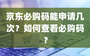 京东必购码能申请几次？如何查看必购码？