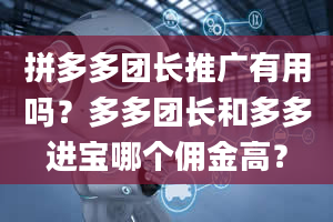 拼多多团长推广有用吗？多多团长和多多进宝哪个佣金高？