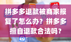 拼多多退款被商家报复了怎么办？拼多多擅自退款合法吗？