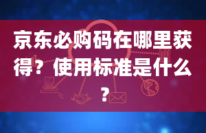 京东必购码在哪里获得？使用标准是什么？