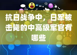 抗日战争中，日军被击毙的中高级军官有哪些