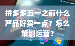 拼多多五一之前什么产品好卖一点？怎么策划运营？