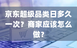 京东超级品类日多久一次？商家应该怎么做？