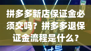 拼多多新店保证金必须交吗？拼多多退保证金流程是什么？