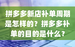 拼多多新店补单周期是怎样的？拼多多补单的目的是什么？