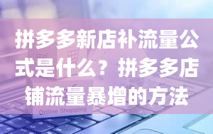 拼多多新店补流量公式是什么？拼多多店铺流量暴增的方法