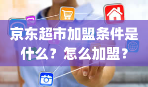 京东超市加盟条件是什么？怎么加盟？