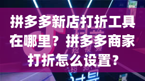 拼多多新店打折工具在哪里？拼多多商家打折怎么设置？