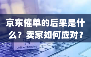 京东催单的后果是什么？卖家如何应对？