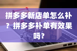 拼多多新店单怎么补？拼多多补单有效果吗？