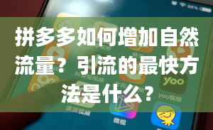 拼多多如何增加自然流量？引流的最快方法是什么？