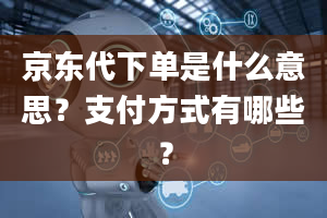 京东代下单是什么意思？支付方式有哪些？