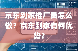 京东到家推广员怎么做？京东到家有何优势？