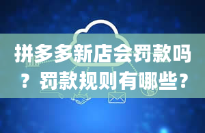 拼多多新店会罚款吗？罚款规则有哪些？