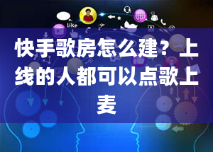 快手歌房怎么建？上线的人都可以点歌上麦