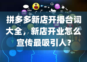 拼多多新店开播台词大全，新店开业怎么宣传最吸引人？