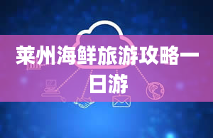 莱州海鲜旅游攻略一日游