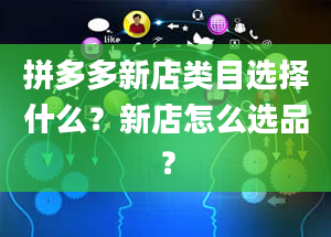 拼多多新店类目选择什么？新店怎么选品？