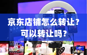 京东店铺怎么转让？可以转让吗？