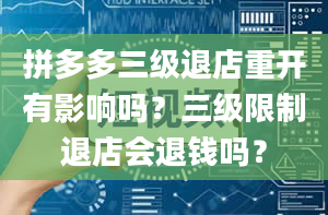 拼多多三级退店重开有影响吗？三级限制退店会退钱吗？