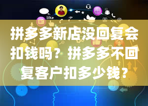 拼多多新店没回复会扣钱吗？拼多多不回复客户扣多少钱？