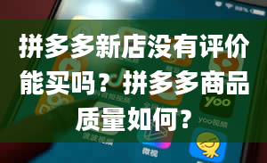 拼多多新店没有评价能买吗？拼多多商品质量如何？