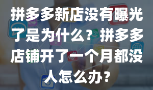 拼多多新店没有曝光了是为什么？拼多多店铺开了一个月都没人怎么办？