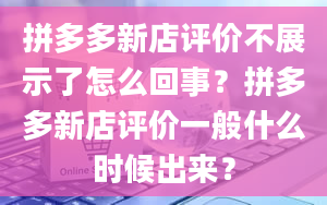 拼多多新店评价不展示了怎么回事？拼多多新店评价一般什么时候出来？