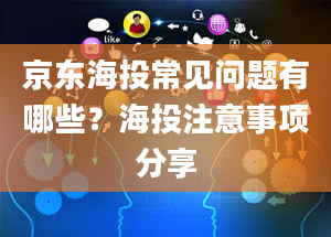 京东海投常见问题有哪些？海投注意事项分享