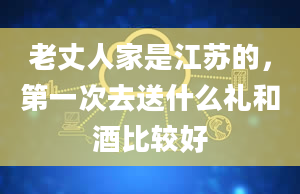 老丈人家是江苏的，第一次去送什么礼和酒比较好