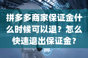 拼多多商家保证金什么时候可以退？怎么快速退出保证金？