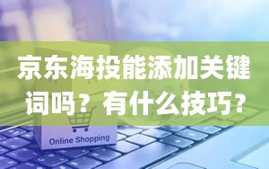 京东海投能添加关键词吗？有什么技巧？