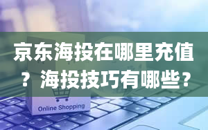 京东海投在哪里充值？海投技巧有哪些？