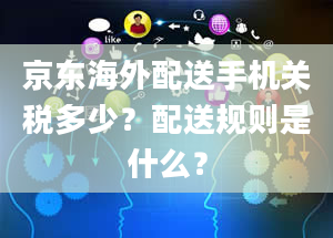 京东海外配送手机关税多少？配送规则是什么？