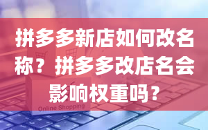 拼多多新店如何改名称？拼多多改店名会影响权重吗？