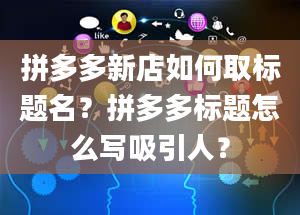 拼多多新店如何取标题名？拼多多标题怎么写吸引人？