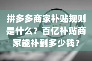 拼多多商家补贴规则是什么？百亿补贴商家能补到多少钱？