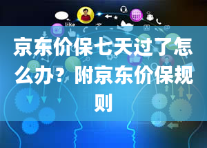 京东价保七天过了怎么办？附京东价保规则