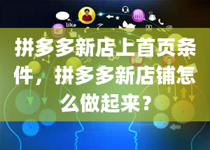 拼多多新店上首页条件，拼多多新店铺怎么做起来？