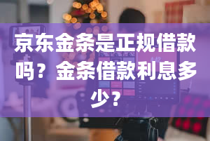 京东金条是正规借款吗？金条借款利息多少？