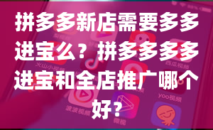 拼多多新店需要多多进宝么？拼多多多多进宝和全店推广哪个好？