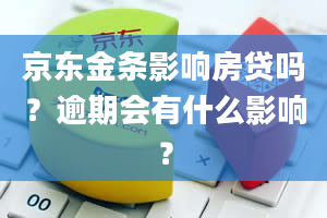 京东金条影响房贷吗？逾期会有什么影响？