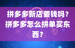 拼多多新店要钱吗？拼多多怎么拼单买东西？