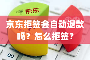 京东拒签会自动退款吗？怎么拒签？