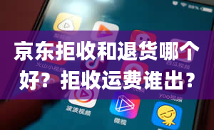 京东拒收和退货哪个好？拒收运费谁出？